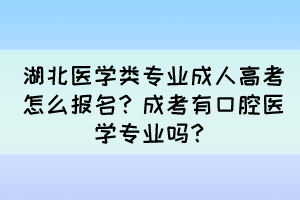 湖北医学类专业成人高考怎么报名？成考有口腔医学专业吗？