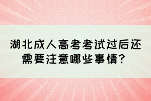 湖北成人高考考试过后还需要注意哪些事情？