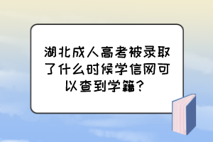 湖北成人高考被录取了什么时候学信网可以查到学籍？