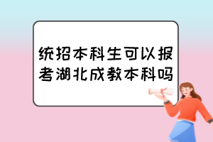 统招本科生可以报考湖北成教本科吗？