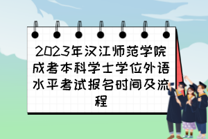 2023年汉江师范学院成考本科学士学位外语水平考试报名时间及流程