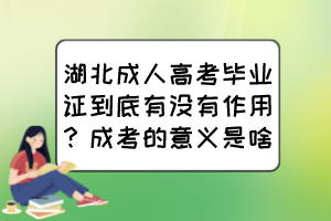 湖北成人高考毕业证到底有没有作用？成考的意义是啥？