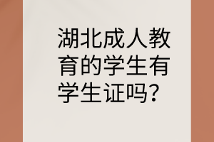 湖北成人教育的学生有学生证吗？