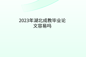 2023年湖北成教毕业论文容易吗？