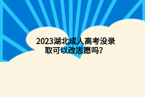 2023湖北成人高考没录取可以改志愿吗？