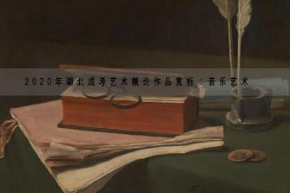 2020年湖北成考艺术概论作品赏析：音乐艺术
