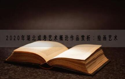 2020年湖北成考艺术概论作品赏析：绘画艺术