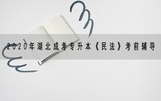 2020年湖北成考专升本《民法》考前辅导