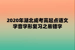 2020年湖北成考高起点语文字音字形复习之易错字