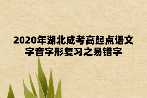2020年湖北成考高起点语文字音字形复习之易错字