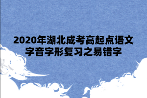 2020年湖北成考高起点语文字音字形复习之易错字