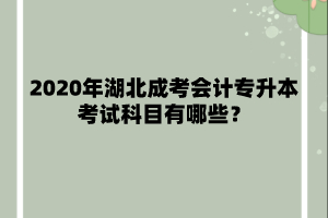 2020年湖北成考会计专升本考试科目有哪些？