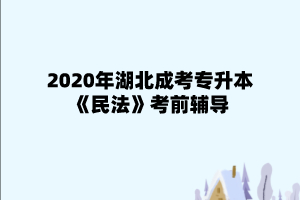 2020年湖北成考专升本《民法》考前辅导