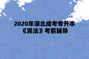 2020年湖北成考专升本《民法》考前辅导