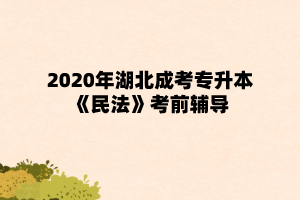 2020年湖北成考专升本《民法》考前辅导