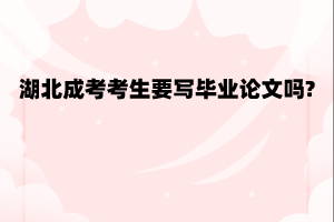 湖北成考考生要写毕业论文吗?
