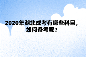 2020年湖北成考有哪些科目，如何备考呢？