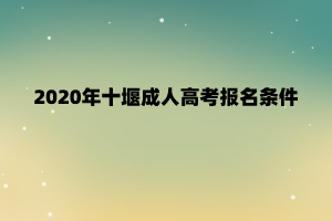 2020年十堰成人高考报名条件