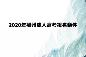 2020年鄂州成人高考报名条件