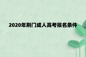 2020年荆门成人高考报名条件