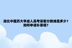 湖北中医药大学成人高考录取分数线是多少？如何申请补录呢？