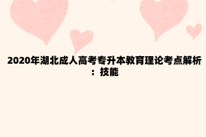 2020年湖北成人高考专升本教育理论考点解析：技能
