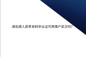湖北成人高考本科毕业证可用落户武汉吗？