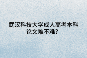 武汉科技大学成人高考本科论文难不难？