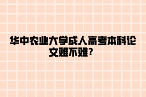 华中农业大学成人高考本科论文难不难？