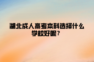 湖北成人高考本科选择什么学校好呢？