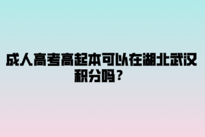 成人高考高起本可以在湖北武汉积分吗？