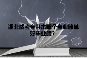 湖北成考专升本哪个专业简单好毕业呢？