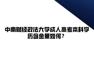 中南财经政法大学成人高考本科学历含金量如何？