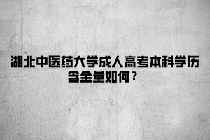 湖北中医药大学成人高考本科学历含金量如何？