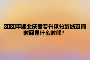 2020年湖北成考专升本分数线查询时间是什么时候？