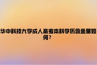 华中科技大学成人高考本科学历含金量如何？