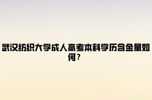 武汉纺织大学成人高考本科学历含金量如何？