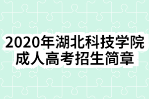 2020年湖北科技学院成人高考招生简章