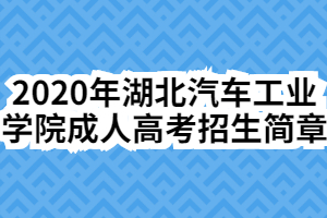 2020年湖北汽车工业学院成人高考招生简章