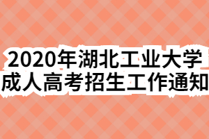 2020年湖北工业大学成人高考招生工作通知
