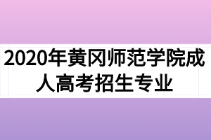 2020年黄冈师范学院成人高考招生专业