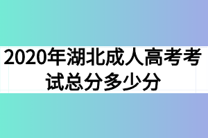 2020年湖北成人高考考试总分多少分？