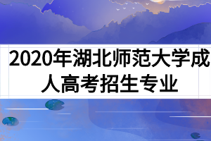 2020年湖北师范大学成人高考招生专业有哪些