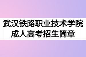 2020年武汉铁路职业技术学院成人高考招生简章