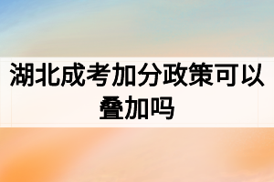 湖北成考加分政策可以叠加吗？