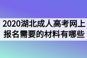 2020年湖北成人高考网上报名需要的材料和证明有哪些