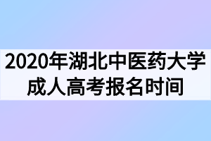 2020年湖北中医药大学成人高考报名时间