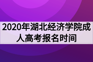 2020年湖北经济学院成人高考报名时间