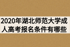2020年湖北师范大学成人高考报名条件有哪些