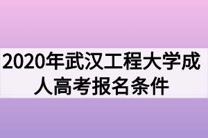 2020年武汉工程大学成人高考报名条件有哪些？
